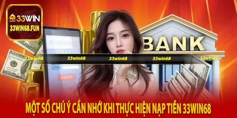 Một số chú ý cần nhớ khi thực hiện nạp tiền 33Win68