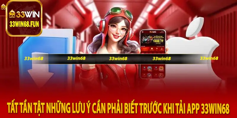 Tất tần tật những lưu ý cần phải biết trước khi tải app 33win68